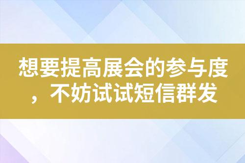 想要提高展會(huì)的參與度，不妨試試短信群發(fā)