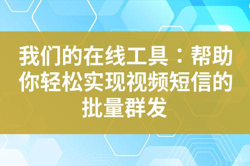 我們的在線工具：幫助你輕松實(shí)現(xiàn)視頻短信的批量群發(fā)