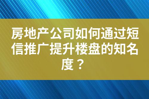 房地產(chǎn)公司如何通過(guò)短信推廣提升樓盤(pán)的知名度？