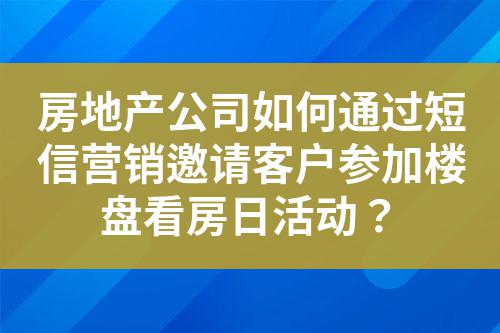 房地產(chǎn)公司如何通過(guò)短信營(yíng)銷(xiāo)邀請(qǐng)客戶(hù)參加樓盤(pán)看房日活動(dòng)？