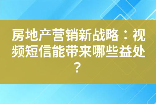 房地產(chǎn)營(yíng)銷(xiāo)新戰(zhàn)略：視頻短信能帶來(lái)哪些益處？