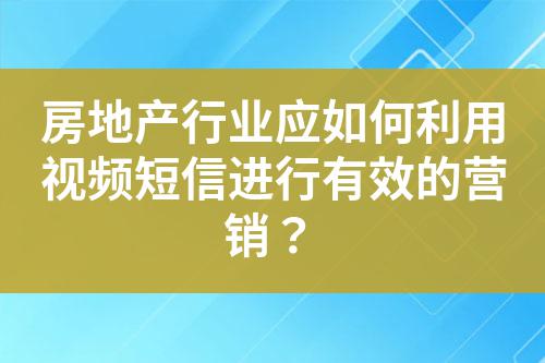 房地產(chǎn)行業(yè)應(yīng)如何利用視頻短信進(jìn)行有效的營銷？