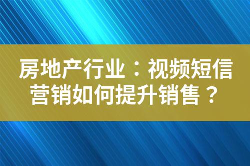 房地產行業(yè)：視頻短信營銷如何提升銷售？