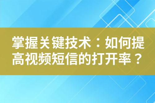 掌握關(guān)鍵技術(shù)：如何提高視頻短信的打開(kāi)率？