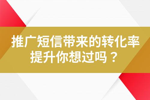 推廣短信帶來的轉(zhuǎn)化率提升你想過嗎？