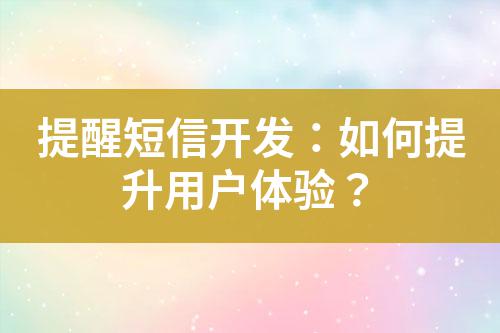 提醒短信開發(fā)：如何提升用戶體驗？