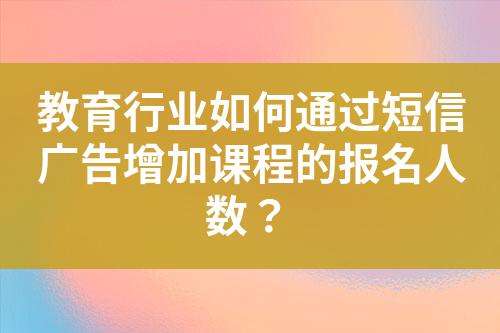 教育行業(yè)如何通過短信廣告增加課程的報名人數？