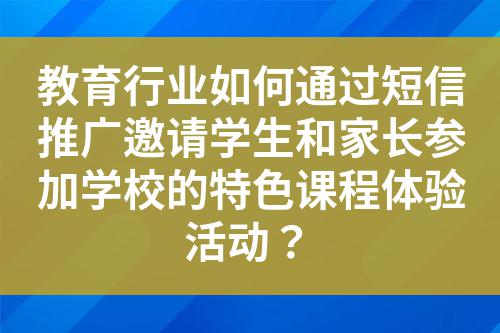 教育行業(yè)如何通過短信推廣邀請學生和家長參加學校的特色課程體驗活動？
