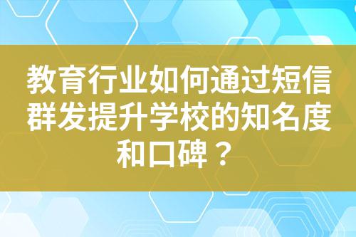 教育行業(yè)如何通過短信群發(fā)提升學校的知名度和口碑？