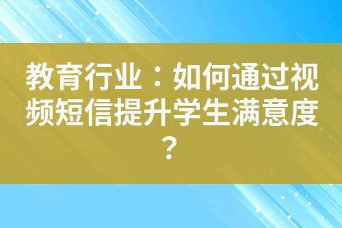 教育行業(yè)：如何通過(guò)視頻短信提升學(xué)生滿意度？