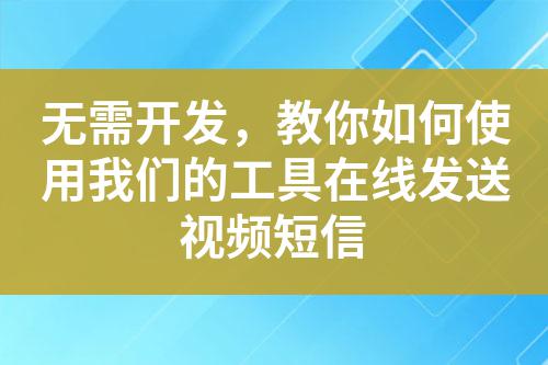 無(wú)需開(kāi)發(fā)，教你如何使用我們的工具在線發(fā)送視頻短信