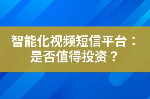 智能化視頻短信平臺(tái)：是否值得投資？