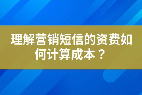 理解營銷短信的資費如何計算成本？