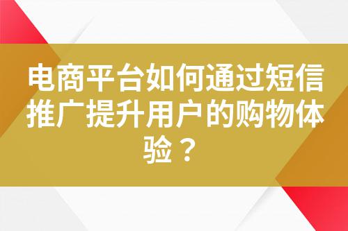電商平臺(tái)如何通過短信推廣提升用戶的購物體驗(yàn)？