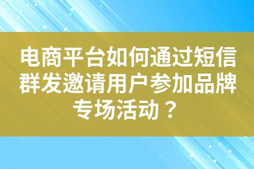 電商平臺(tái)如何通過(guò)短信群發(fā)邀請(qǐng)用戶參加品牌專場(chǎng)活動(dòng)？