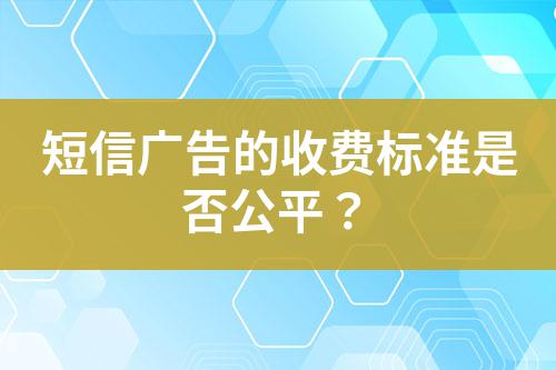 短信廣告的收費(fèi)標(biāo)準(zhǔn)是否公平？