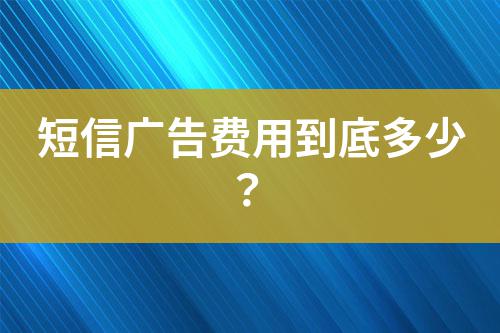 短信廣告費(fèi)用到底多少？