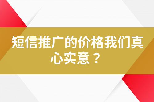 短信推廣的價格我們真心實意？