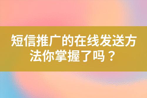 短信推廣的在線發(fā)送方法你掌握了嗎？
