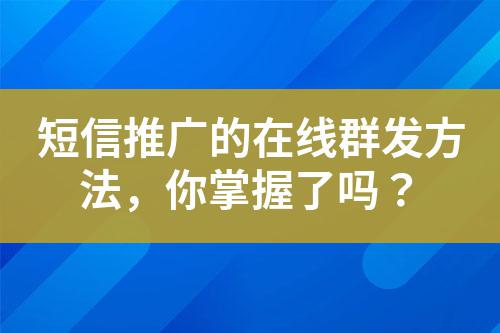短信推廣的在線群發(fā)方法，你掌握了嗎？