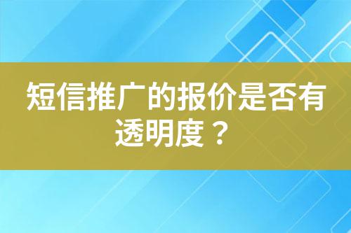 短信推廣的報(bào)價(jià)是否有透明度？