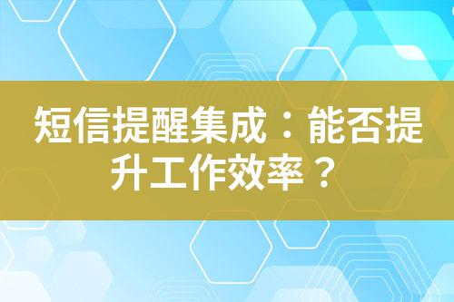 短信提醒集成：能否提升工作效率？