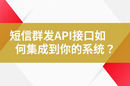短信群發(fā)API接口如何集成到你的系統(tǒng)？