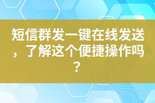 短信群發(fā)一鍵在線發(fā)送，了解這個(gè)便捷操作嗎？