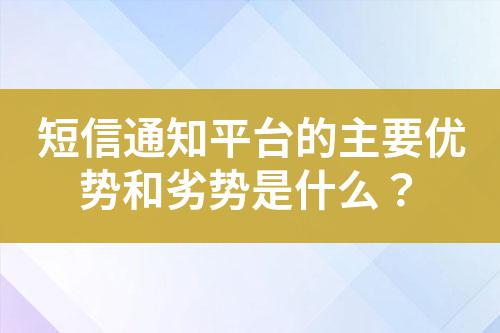 短信通知平臺(tái)的主要優(yōu)勢和劣勢是什么？