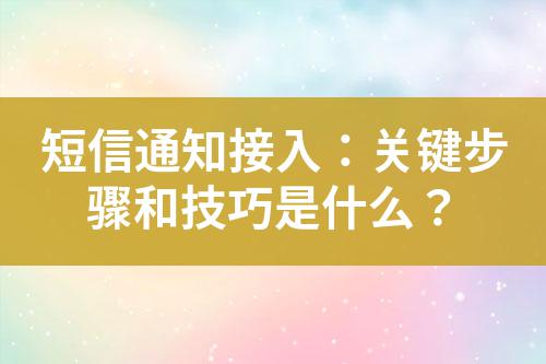 短信通知接入：關(guān)鍵步驟和技巧是什么？