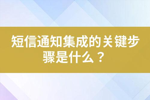 短信通知集成的關(guān)鍵步驟是什么？