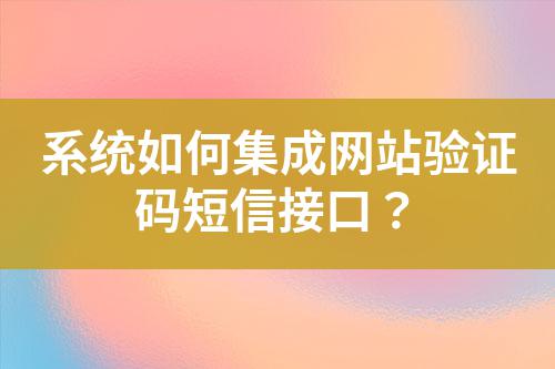 系統(tǒng)如何集成網(wǎng)站驗證碼短信接口？