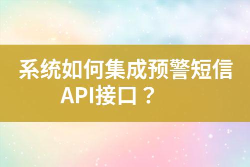 系統(tǒng)如何集成預(yù)警短信API接口？
