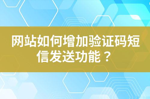 網(wǎng)站如何增加驗證碼短信發(fā)送功能？