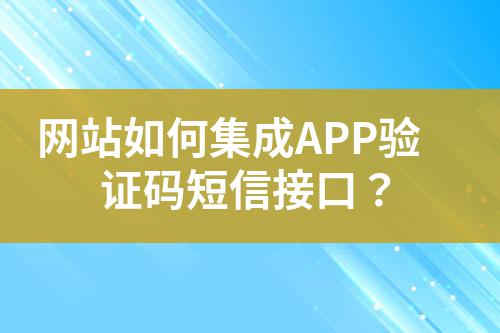 網(wǎng)站如何集成APP驗證碼短信接口？