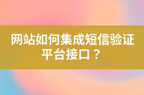 網(wǎng)站如何集成短信驗(yàn)證平臺(tái)接口？