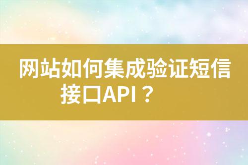 網(wǎng)站如何集成驗(yàn)證短信接口API？