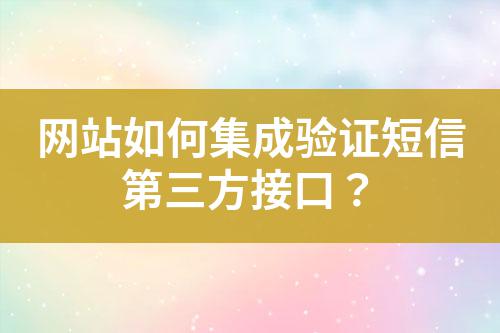網(wǎng)站如何集成驗(yàn)證短信第三方接口？