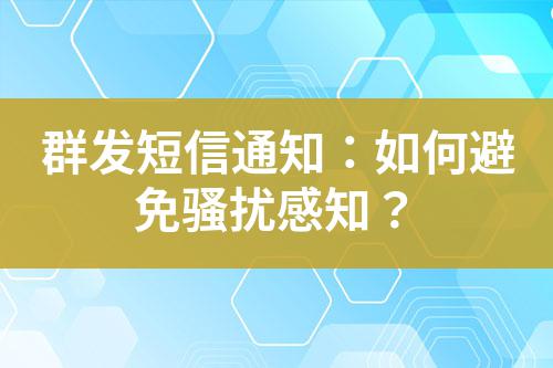 群發(fā)短信通知：如何避免騷擾感知？