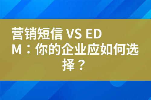 營(yíng)銷短信 VS EDM：你的企業(yè)應(yīng)如何選擇？