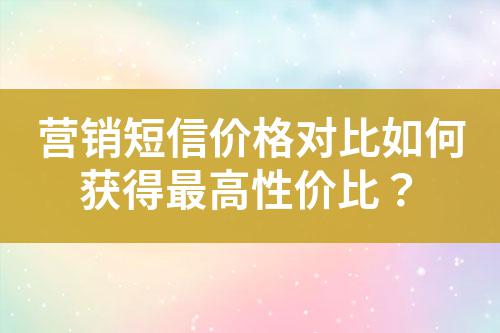 營銷短信價格對比如何獲得最高性價比？