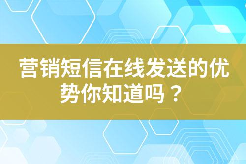 營銷短信在線發(fā)送的優(yōu)勢你知道嗎？
