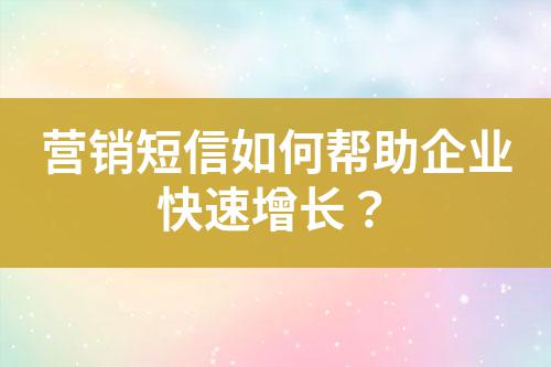 營銷短信如何幫助企業(yè)快速增長？