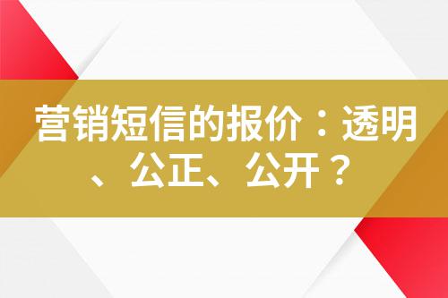 營銷短信的報(bào)價(jià)：透明、公正、公開？