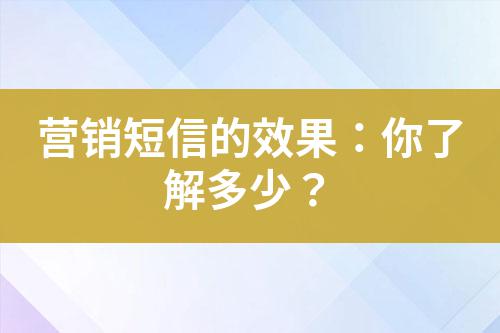 營銷短信的效果：你了解多少？