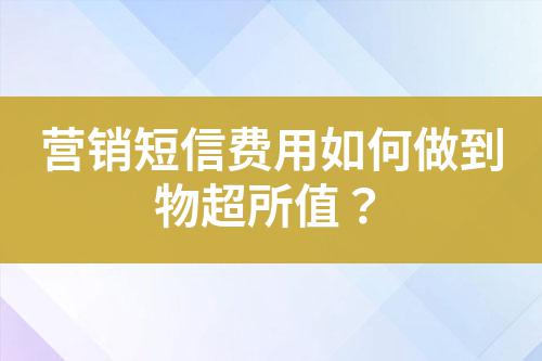 營(yíng)銷短信費(fèi)用如何做到物超所值？
