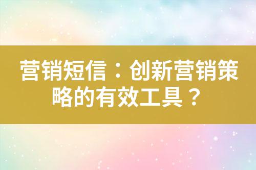 營銷短信：創(chuàng)新營銷策略的有效工具？