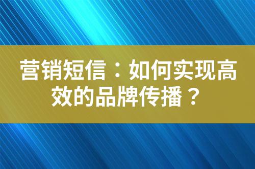 營(yíng)銷(xiāo)短信：如何實(shí)現(xiàn)高效的品牌傳播？