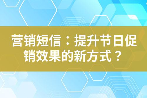 營(yíng)銷短信：提升節(jié)日促銷效果的新方式？