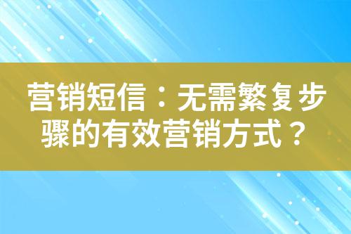 營銷短信：無需繁復(fù)步驟的有效營銷方式？